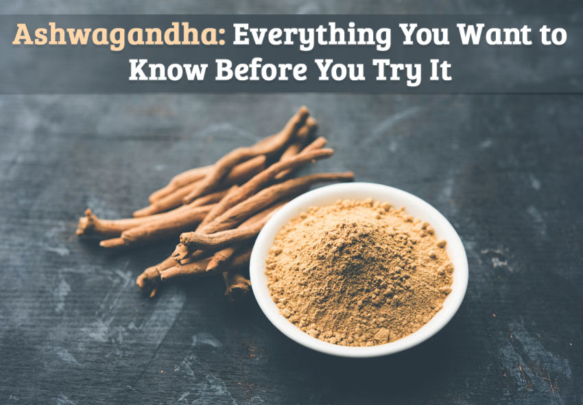 Ashwagandha: Everything You Want to Know Before You Try it