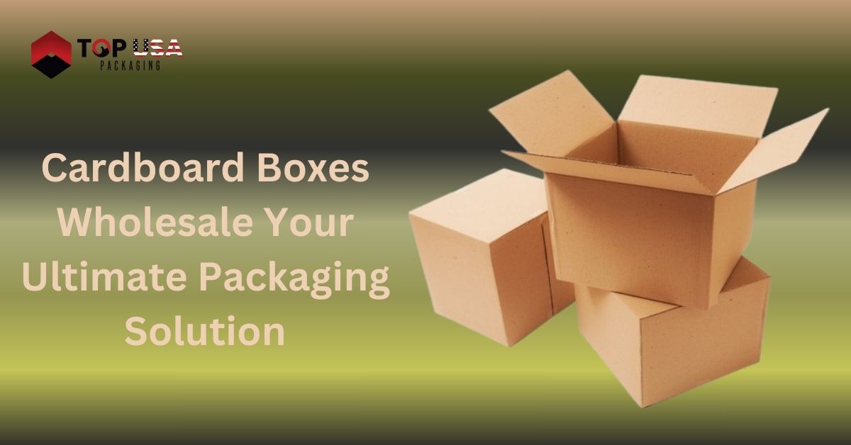 Cardboard Boxes Wholesale Your Ultimate Packaging Solution